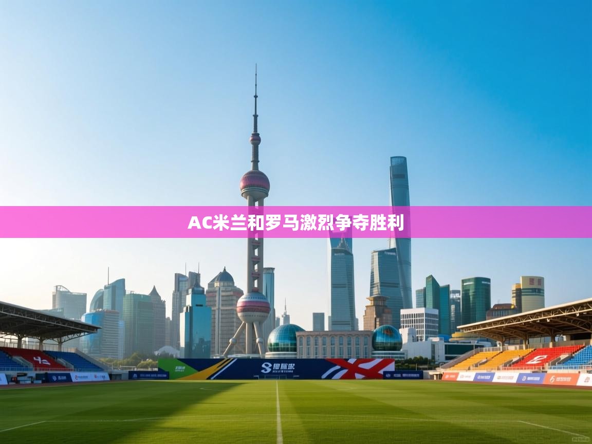 AC米兰和罗马激烈争夺胜利 第2张