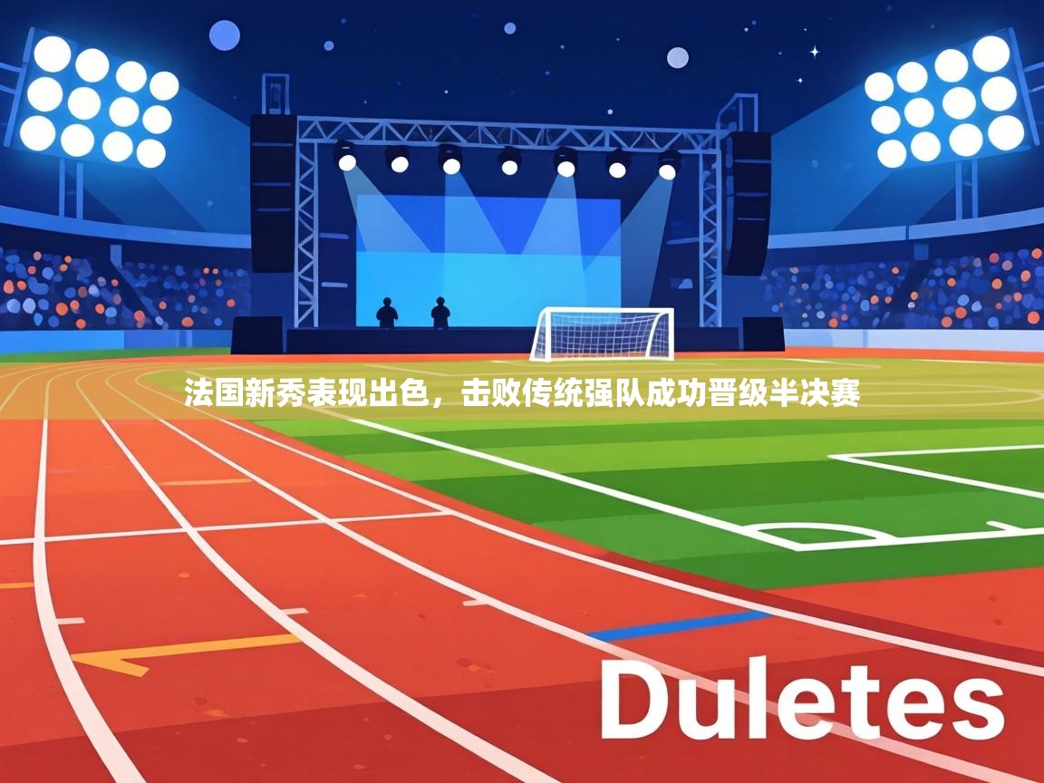 法国新秀表现出色，击败传统强队成功晋级半决赛  第2张